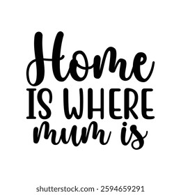 Home is Where Mum is, quotes typography lettering for Mother's day t shirt design, Mother's Day best T-shirt design, Mom Quotes, Quotes about Mother, funny mom shirt.