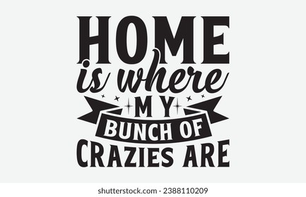 Home Is Where My Bunch Of Crazies Are -Family T-Shirt Design, Modern Calligraphy, Illustration For Mugs, Hoodie, Bags, Posters, Vector Files Are Editable.