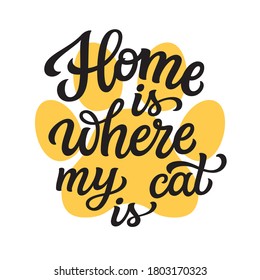 Home is where my cat is. Hand lettering quote with paw prints isolated on white background. Vector typography text for pet shop posters, t shirts, cards, home decor
