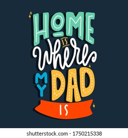 Home is where my dad is. Quote typography lettering for t-shirt design. Vector illustration with hand-drawn lettering. father's day