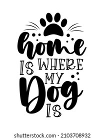 Home is where my dog is - motivational quote with paw print. Good for home decor, poster, card, T shirt print and other decoration.