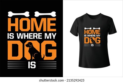 Home Is Where My Dog Is T-Shirt Design. Unique, And Colorful Pets T-Shirt Design.