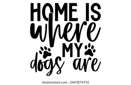 Home Is Where My Dogs Are - Dog T Shirt Design, Hand drawn vintage hand lettering and decoration elements, prints for posters, covers with white background.