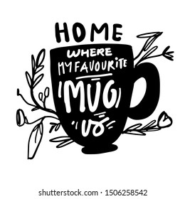 Home Where My Favourite Mug Is. Tea Quote. Hand Lettering For Your Design