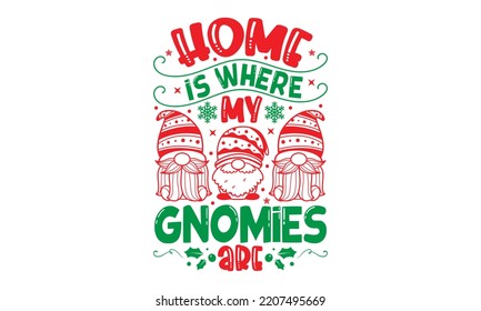 Home Is Where My Gnomies Are - Christmas SVG Design, Handmade calligraphy vector illustration, Illustration for prints on t-shirt and bags, posters