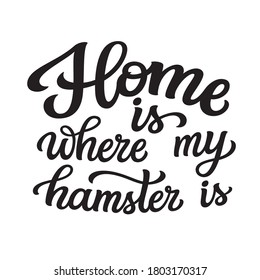 Home is where my hamster is. Hand lettering quote isolated on white background. Vector typography text for pet shop posters, t shirts, cards, home decor