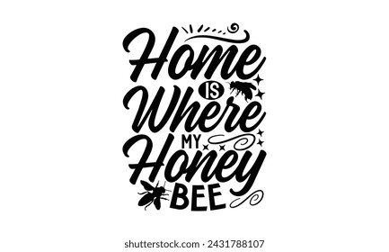 Home Is Where My Honey Bee- Bee t- shirt design, Handmade calligraphy vector illustration for prints on t-shirts and bags, posters, cards, eps,Files for Cutting, Vector illustration Template
