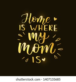 ''Home is where my mom is''  golden lettering text. For Happy Mother's Day celebration badge,greeting card. Lettering typography poster. Vector illustration. Banner on black background and shimmer.