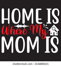 Home Is Where My Mom Is, Mom Svg Design, Vector File.