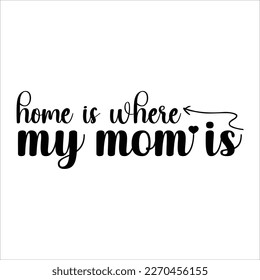 Home is where my mom is, Mom SVG Design, Mom Quote, Cut file design, Funny Mom SVG, Mother’s Day, Vector