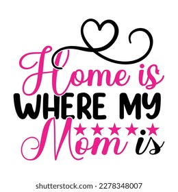 Home is where my mom is, Mother's day shirt print template,  typography design for mom mommy mama daughter grandma girl women aunt mom life child best mom adorable shirt