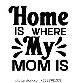 home is where my mom is, Mother's day t shirt print template,  typography design for mom mommy mama daughter grandma girl women aunt mom life child best mom adorable shirt