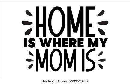 Home Is Where My Mom Is, mom t-shirt design vector file