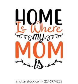 home is where my mom is,T shirt design ,Vector file.