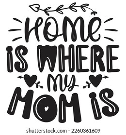 Home Is Where My Mom Is - Mom Mama Mother's Day T-shirt And SVG Design, Mom Mama SVG Quotes Design, Vector EPS Editable Files, can you download this Design.