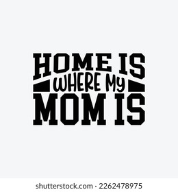 Home Is Where My Mom Is quotes typography lettering for Mother's day t shirt design