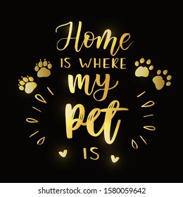 ''Home is where my pet is'' lettering text. For Happy Pet Day celebration badge, tag, icon. Dog and cat paw prints. Lettering typography poster. Vector illustration on golden textured background.