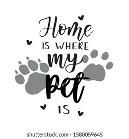 ''Home is where my pet is'' lettering text. For Happy Pet Day celebration badge, tag, icon. Dog and cat paw prints. Lettering typography poster.  