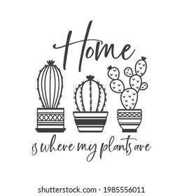 Home is where my plants are inspirational slogan inscription. Vector cactus quotes. Illustration for prints on t-shirts and bags, posters, cards. Isolated on white background.