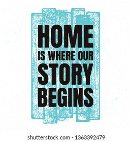 Home Is Where Our Story Begins. Inspiring Creative Stamped Quote Poster Template. Vector Typography Banner Design Concept On Grunge Texture Rough Background