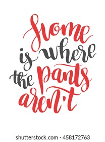 Home is where the pants aren't. Modern calligraphy quote, brush pen font