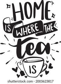 Home Is Where The Tea Is. Tea Lover Lettering Quotes Printable Poster Tote Bag Mug Tumbler T Shirt Design