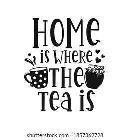 Home is where the tea is motivational slogan inscription. Tea vector quotes. Illustration for prints on t-shirts and bags, posters, cards. Isolated on white background.
