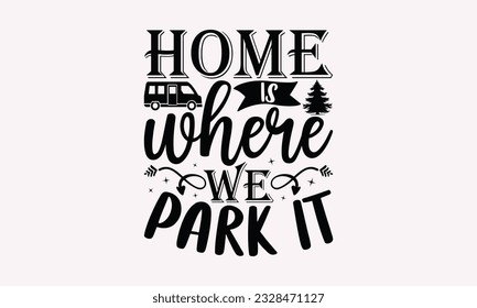 Home is where we park it - Camping SVG Design, Print on T-Shirts, Mugs, Birthday Cards, Wall Decals, Stickers, Birthday Party Decorations, Cuts and More Use. svg