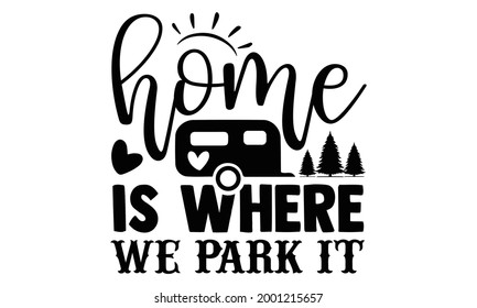 Home is where we park it- Camping t shirts design, Hand drawn lettering phrase, Calligraphy t shirt design, Isolated on white background, svg Files for Cutting Cricut and Silhouette, EPS 10