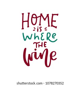 Home is where the wine. Handwritten lettering inscription positive quote, calligraphy vector illustration. Text sign slogan design for quote poster, greeting card, print, cool badge