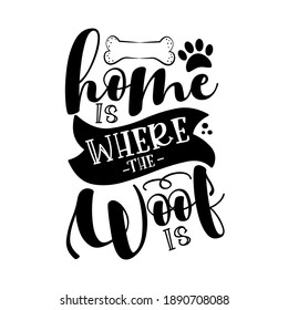 Home is where the woof is -  funny hand drawn vector saying with bone and paw print. 