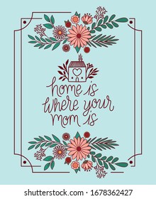 home is where you mom is text with flowers and leaves frame design, happy mothers day love relationship decoration celebration greeting and invitation theme Vector illustration