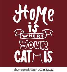 Home is where your cat is - hand drawn lettering phrase for animal lovers on the bordo background. Fun brush ink vector illustration for banners, greeting card, poster design