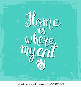 Home is where your cat is. Hand drawn inspirational quote about pet. Lettering design for posters, t-shirts, cards, invitations, stickers, banners, advertisement. Vector.