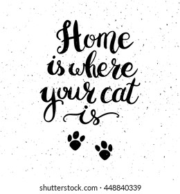 Home is where your cat is. Hand drawn inspirational quote about pet. Lettering design for posters, t-shirts, cards, invitations, stickers, banners, advertisement. Vector.