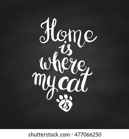 Home is where your cat is on chalkboard. Hand drawn inspirational quote about pet. Lettering design for posters, t-shirts, cards, invitations, stickers, banners, advertisement. Vector.