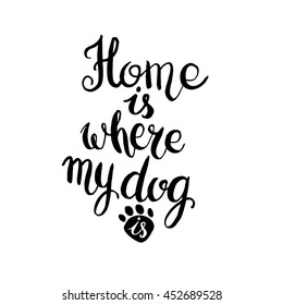 Home is where your dog is. Hand drawn inspirational quote about pet. Lettering design for posters, t-shirts, cards, invitations, stickers, banners, advertisement. Vector.