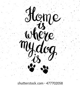Home is where your dog is. Hand drawn inspirational quote about pet. Lettering design for posters, t-shirts, cards, invitations, stickers, banners, advertisement. Vector.