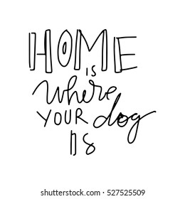 Home is where your dog is.. Hand drawn tee graphic. Typographic print poster. T shirt hand lettered calligraphic design. Vector illustration.