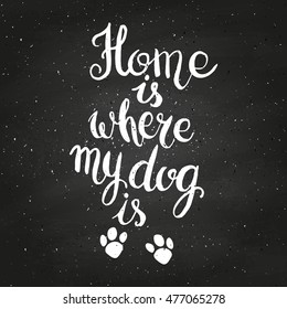 Home is where your dog is on chalkboard. Hand drawn inspirational quote about pet. Lettering design for posters, t-shirts, cards, invitations, stickers, banners, advertisement. Vector.