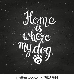 Home is where your dog is on chalkboard. Hand drawn inspirational quote about pet. Lettering design for posters, t-shirts, cards, invitations, stickers, banners, advertisement. Vector.