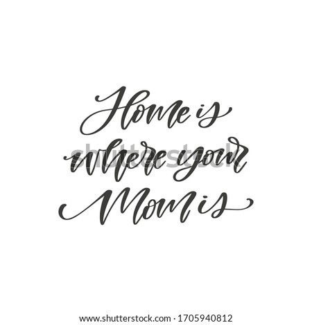 Home is where your Mom is - hand drawn quote, isolated on white background. Handwritten  Mother's Day phrase, vector greeting card design, photo overlay template