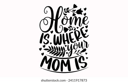 Home Is Where Your Mom Is- Mother's Day t- shirt design, Hand drawn lettering phrase, This illustration can be used as a print and bags, stationary or as a poster.  