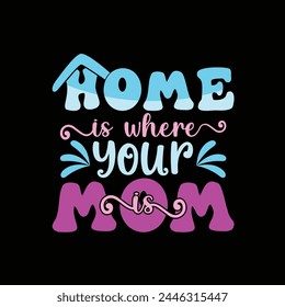 Home is where your mom is, Mom t-shirt design, this illustration can be used as a print on t-shirts and bags, cover book, template, poster, Mother's day shirt print template, typography shirt design