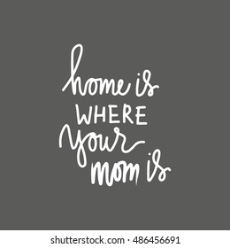Home is where your mom is. Typographic print poster. T shirt hand lettered calligraphic design. Vector illustration.