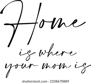 Home Is Where Your Mom Is - Mothers Day Quote