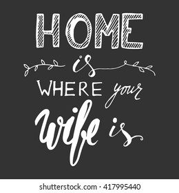 Home is where your wife is. Romantic quote. Vintage lettering. Hand lettering and custom typography for your designs: t-shirts, bags, for posters, invitations, cards, etc.