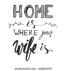 Home is where your wife is. Romantic quote. Vintage lettering. Hand lettering and custom typography for your designs: t-shirts, bags, for posters, invitations, cards, etc.
