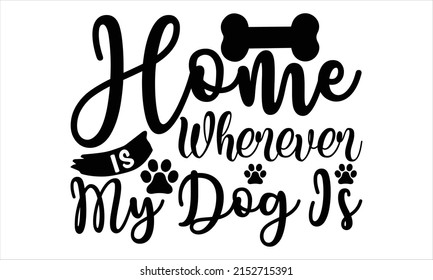Home is wherever my dog is  -   Lettering design for greeting banners, Mouse Pads, Prints, Cards and Posters, Mugs, Notebooks, Floor Pillows and T-shirt prints design.
 svg