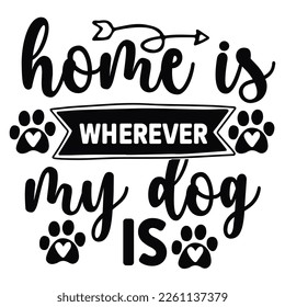 Home is wherever my dog is Shirt print template,  typography design for shirt, mug, iron, glass, sticker, hoodie, pillow, phone case, etc, perfect design of mothers day fathers day valentine day Chris